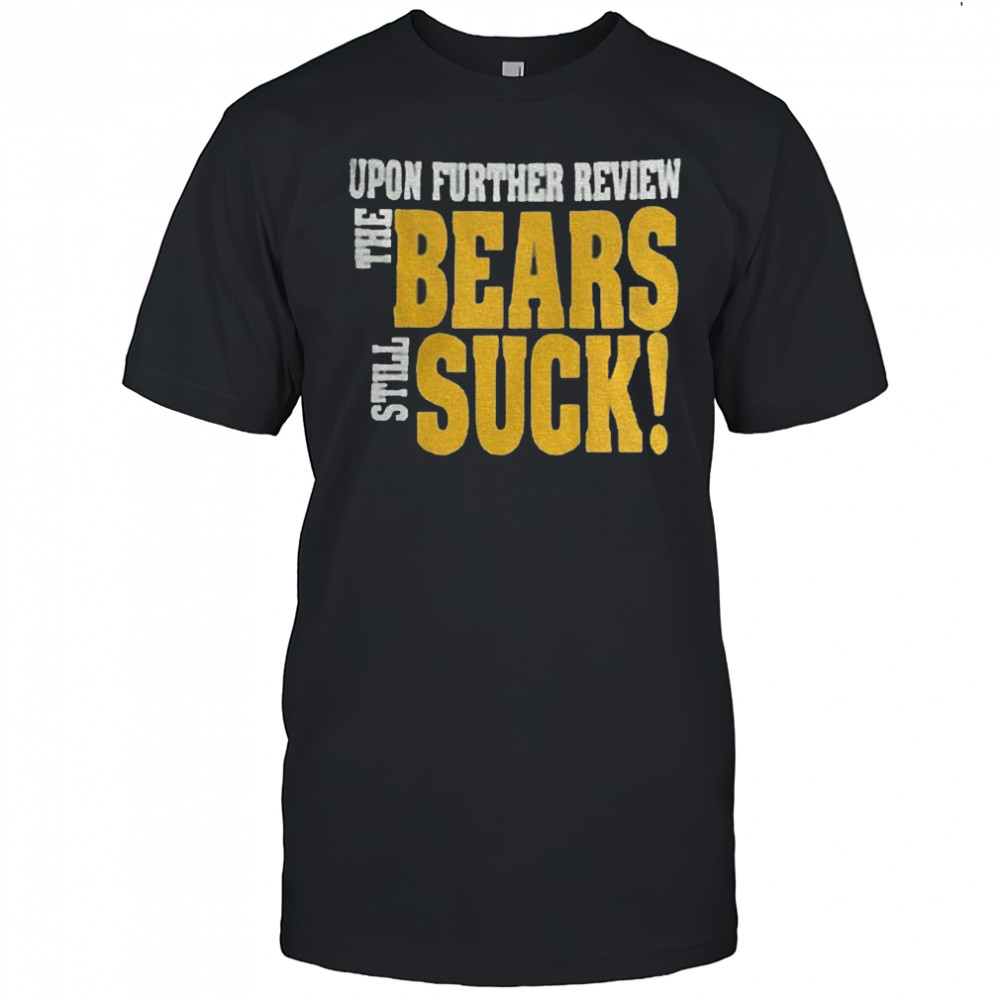Upon further review the Bears still suck NFL shirt