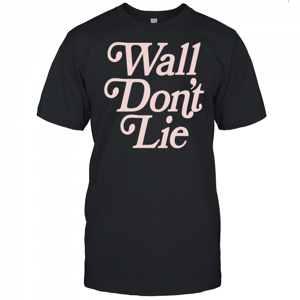 Wall Don’t Lie shirt