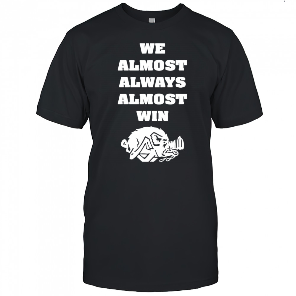 We Almost Always Almost Win Arkansas Razorbacks Shirt