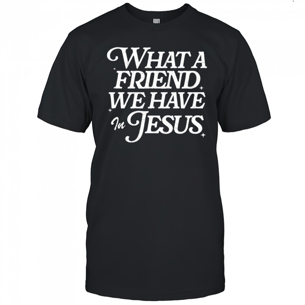 What a Friend We Have in Jesus shirt