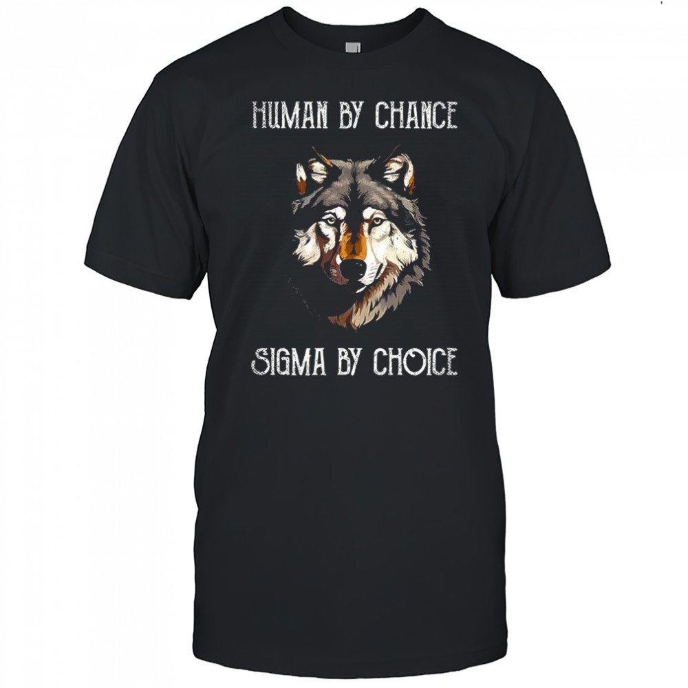 Wolf Human by chance sigma by choice shirt