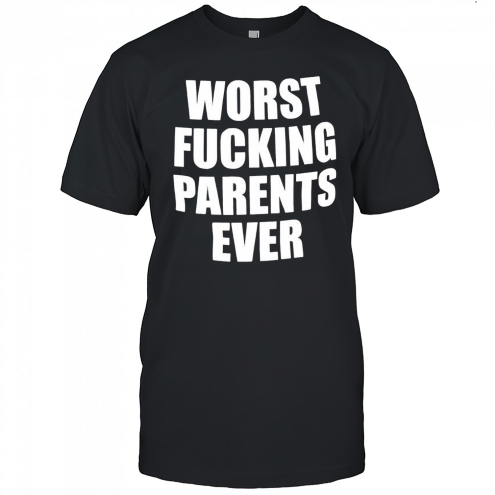 Worst Fucking Parents Ever shirt