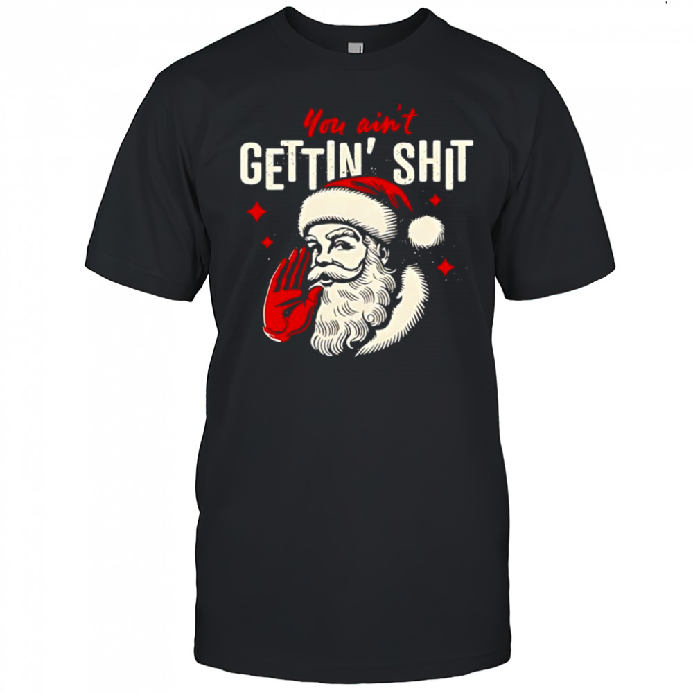 You Ain’t Gettin’ Shit Funny Christmas Santa shirt
