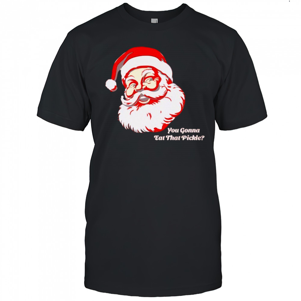 You Gonna Eat That Pickle Santa Shirt