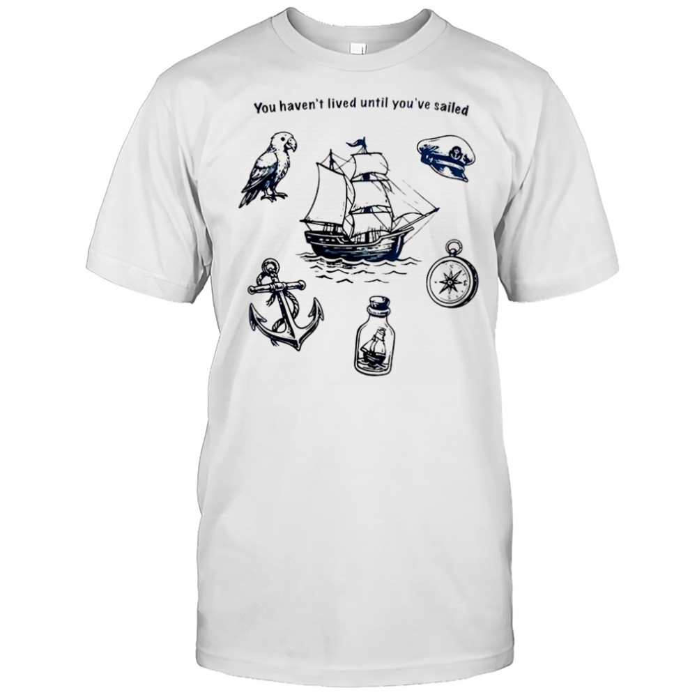 You haven’t lived until you’re sailed shirt