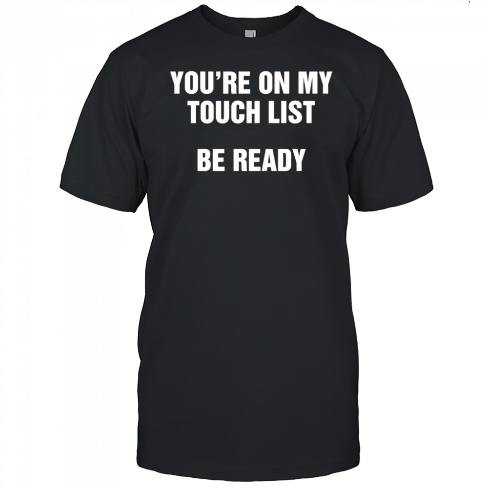 You’re on my touch list be ready shirt