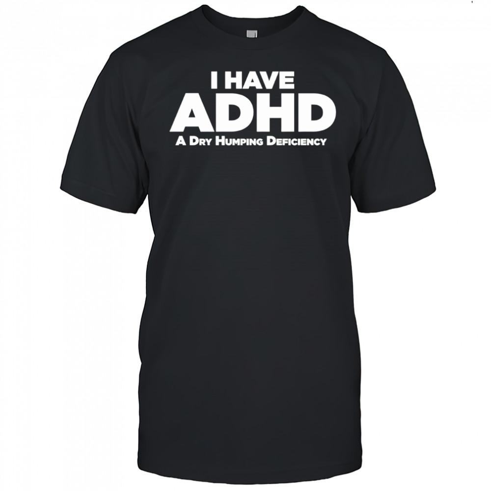ADHD A Dry Humping Deficiency shirt