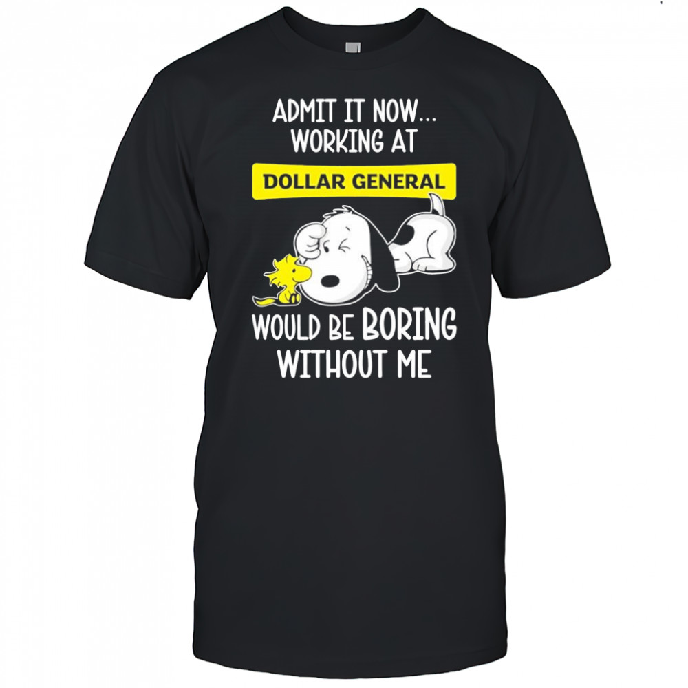 Admit it now working at Dollar General Snoopy and Woodstock would be boring without me shirt