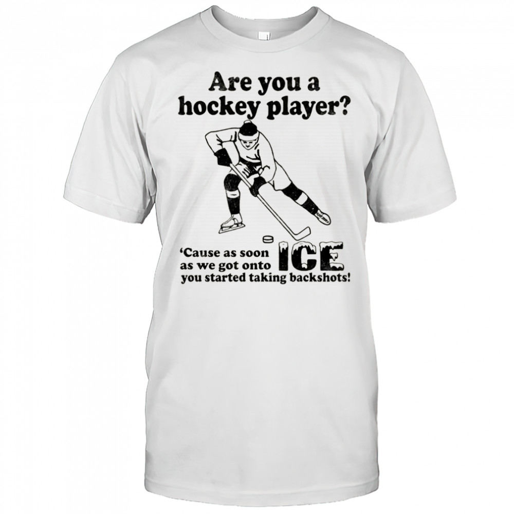 Are You A Hockey Player Cause As Soon As We Got Onto ICE You Started Taking Backshots shirt