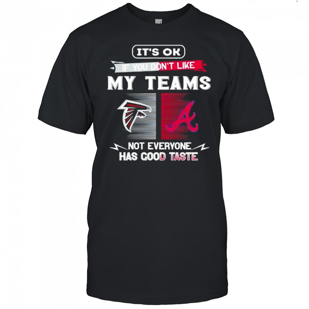 Atlanta Falcons and Atlanta Braves it’s ok if you don’t like my teams not everyone has good taste shirt