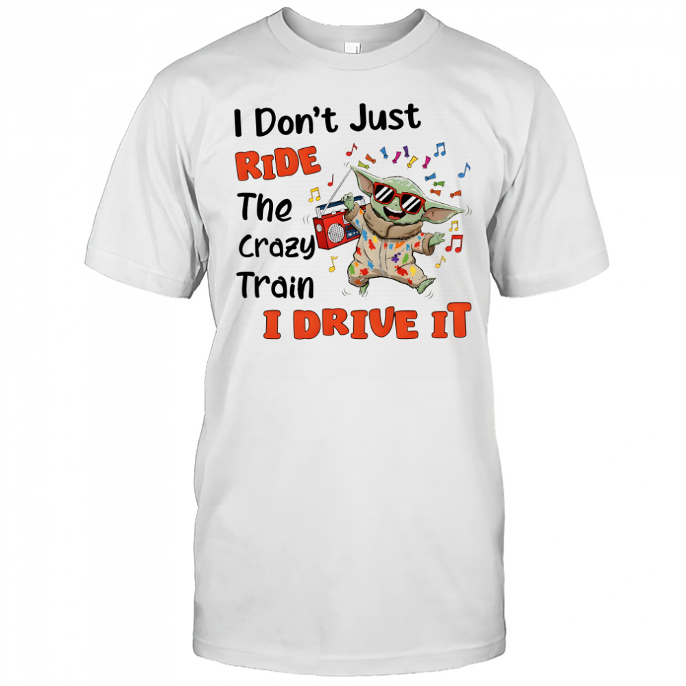 Baby Yoda I don’t just ride the crazy train I drive it shirt