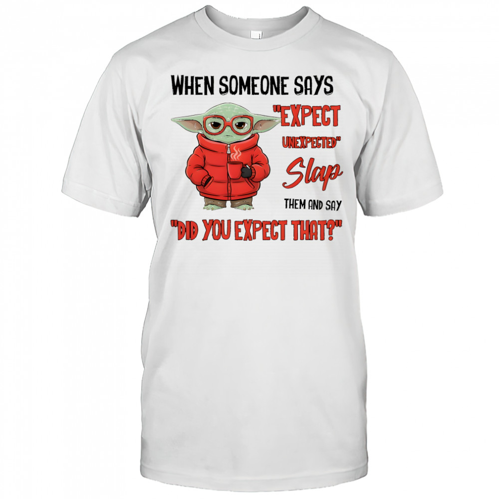 Baby Yoda when someone says expect unexpected slap them and say did you expect that shirt