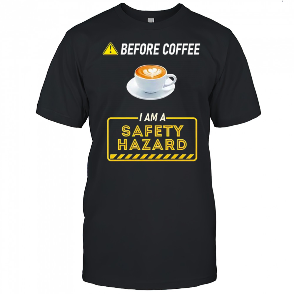 Before Coffee I Am A Safety Hazard shirt