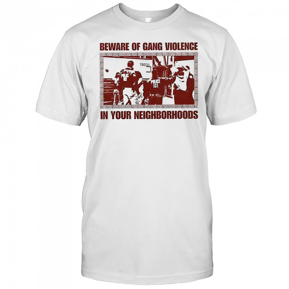 Beware of gang violence in your neighborhoods anti Police ICE shirt