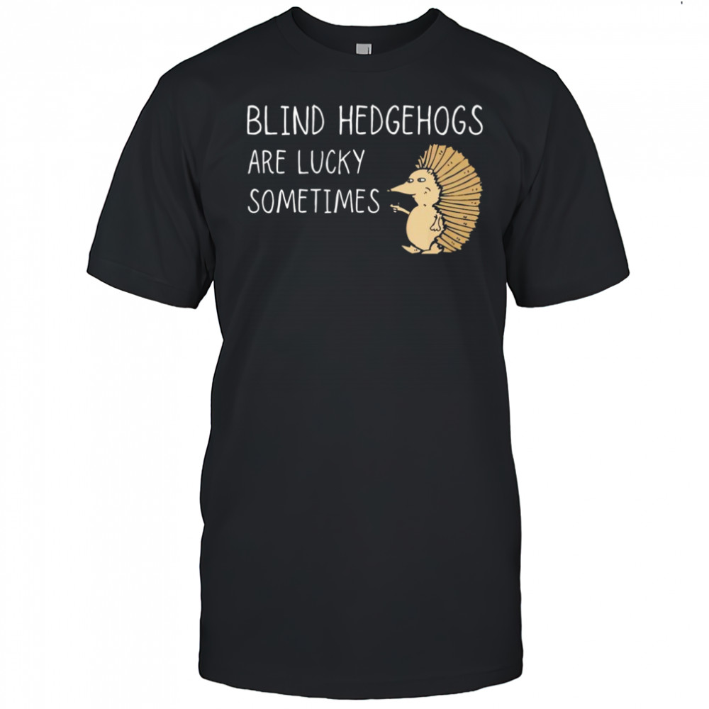 Blind Hedgehogs Are Lucky Sometimes graphic shirt