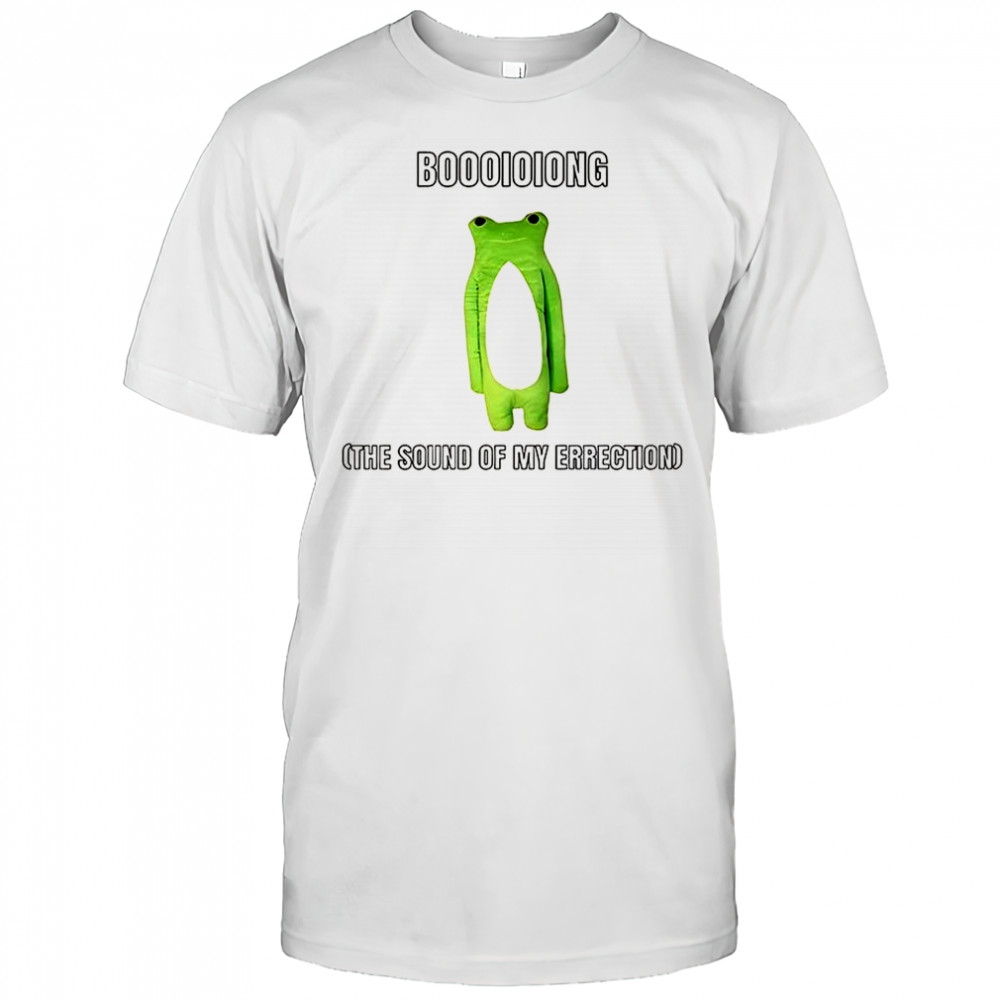 Boooioiong the sound of my errection shirt