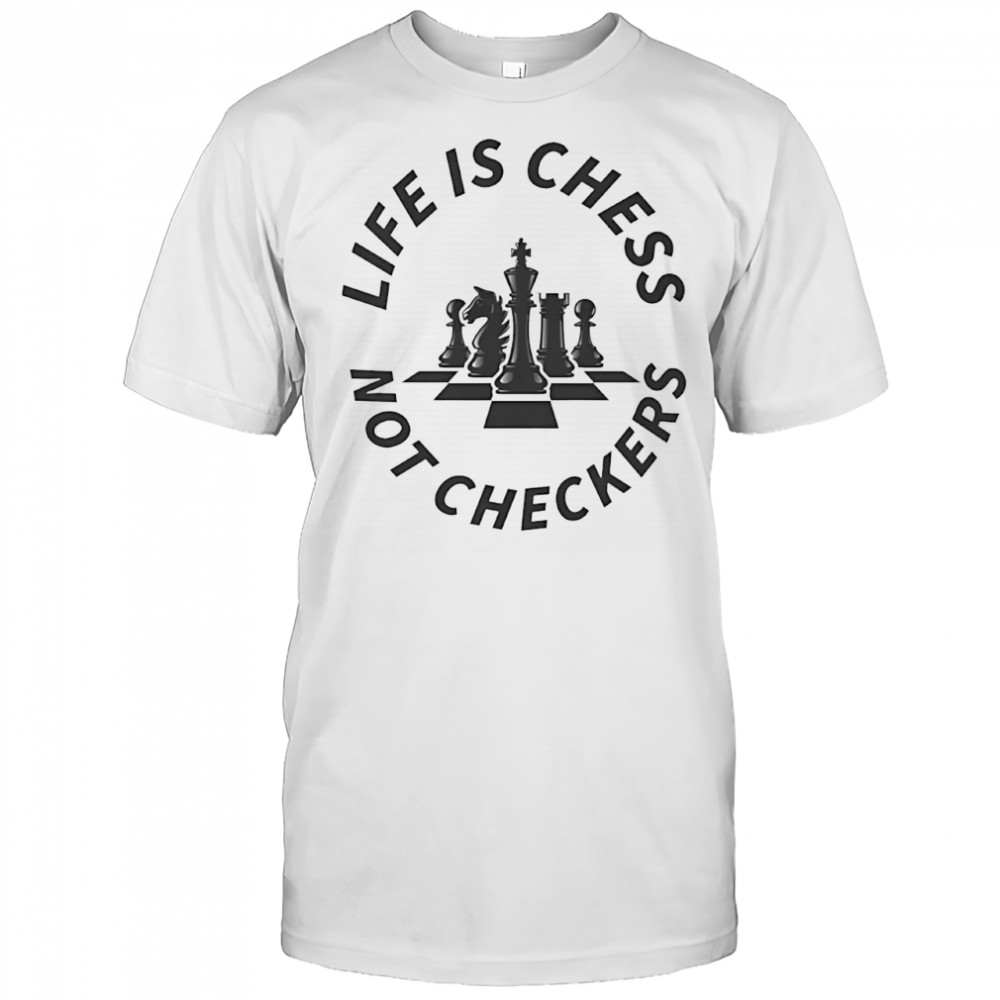 Chess not checkers life is chess shirt