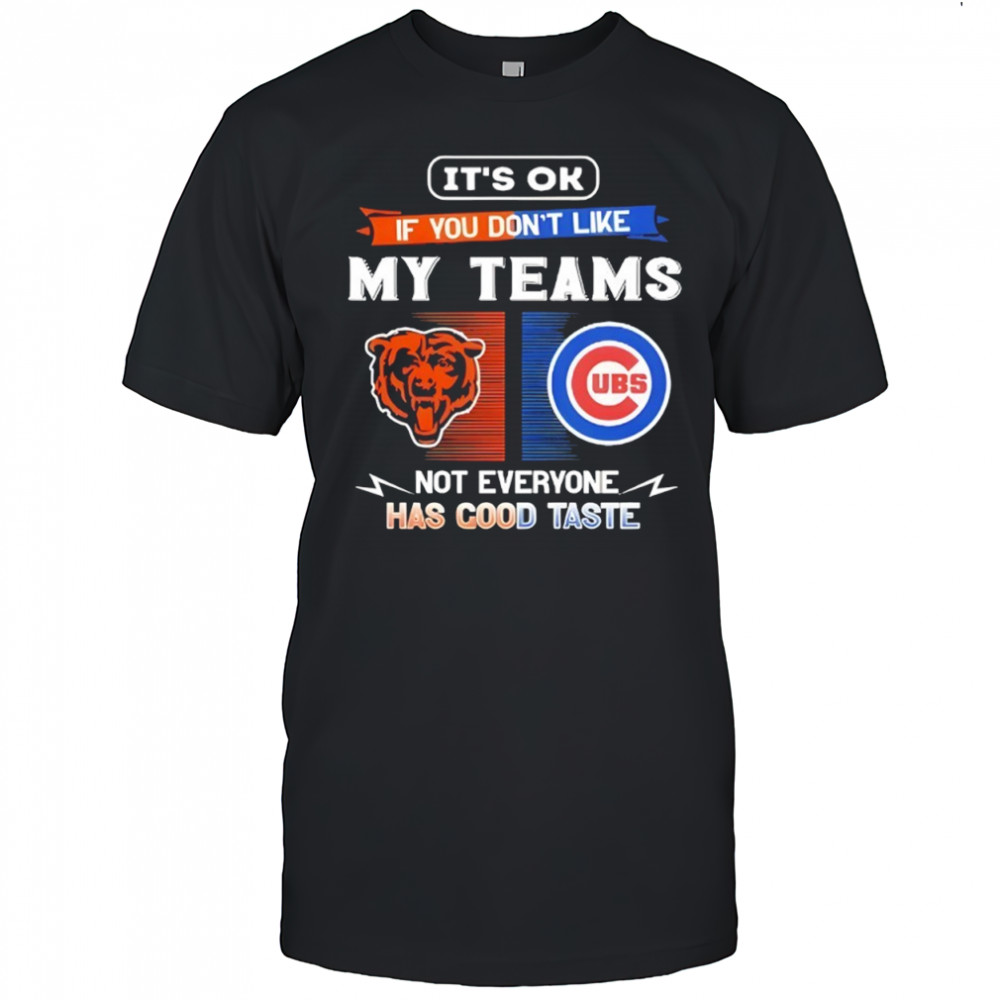 Chicago Bears and Chicago Cubs it’s ok if you don’t like my teams not everyone has good taste shirt