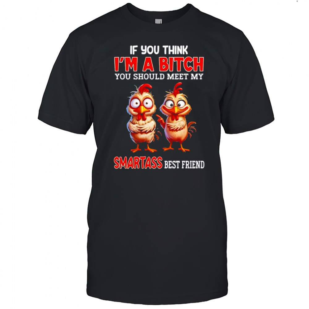 Chicken if you think i’m a bitch you should meet my smartass best friend shirt