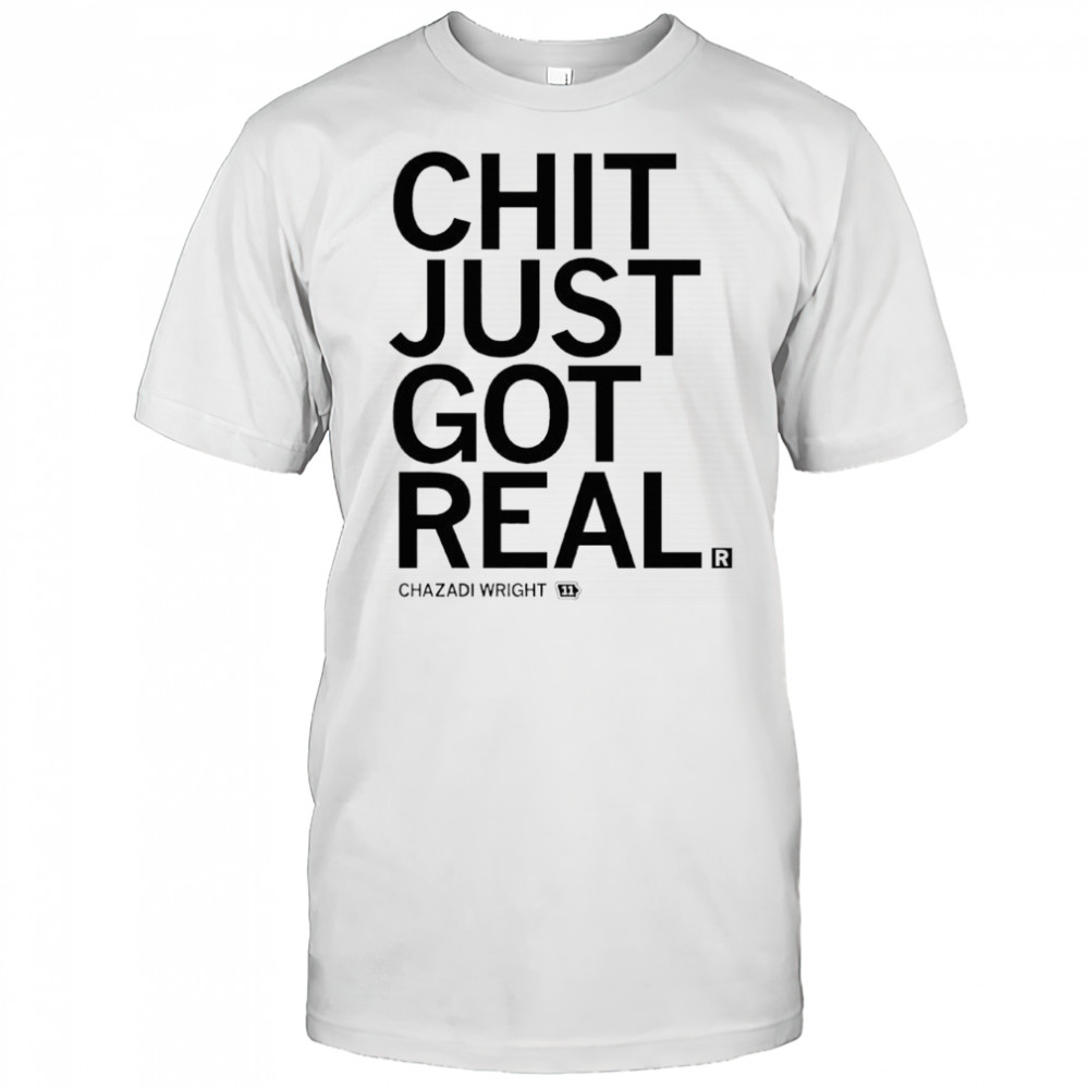 Chit just got real Chazadi Wright shirt