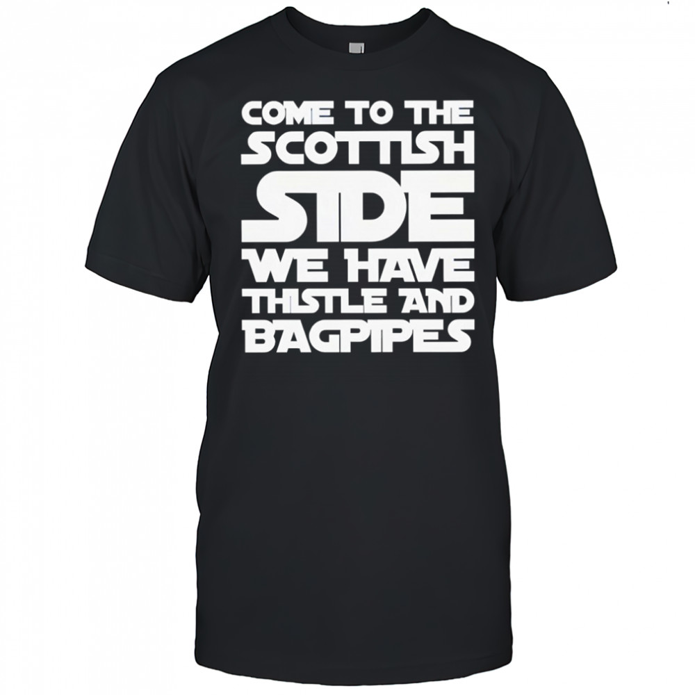 Come to the Scottish side we have thistle and bagpipes text shirt