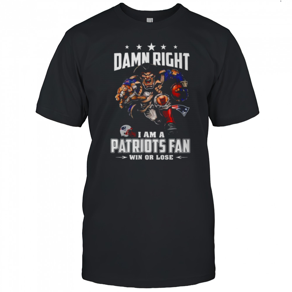 Damn Right I Am A Patriots Fan Win Or Lose T Shirt