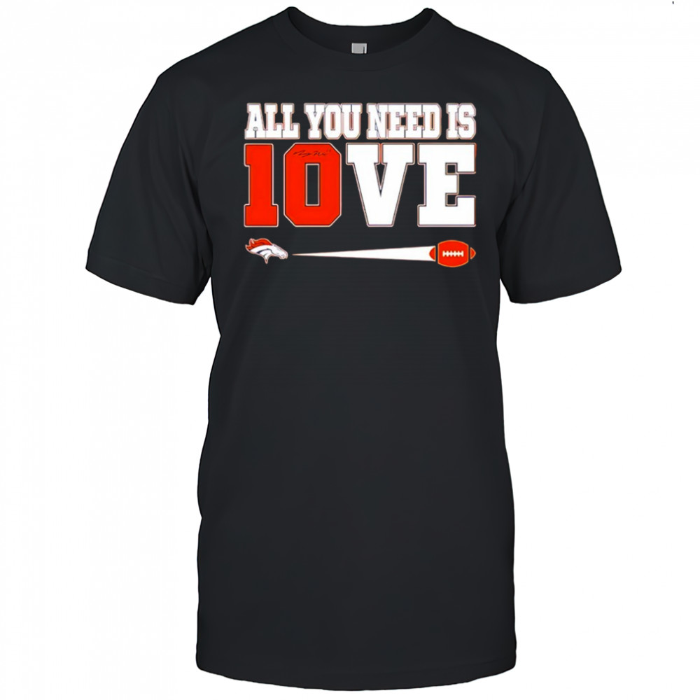Denver Broncos Bo Nix 10 all you need is love shirt
