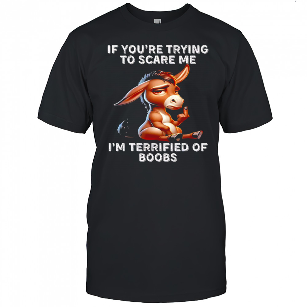 Donkey If You’re Trying to Scare Me I’m Terrified of Boobs Shirt