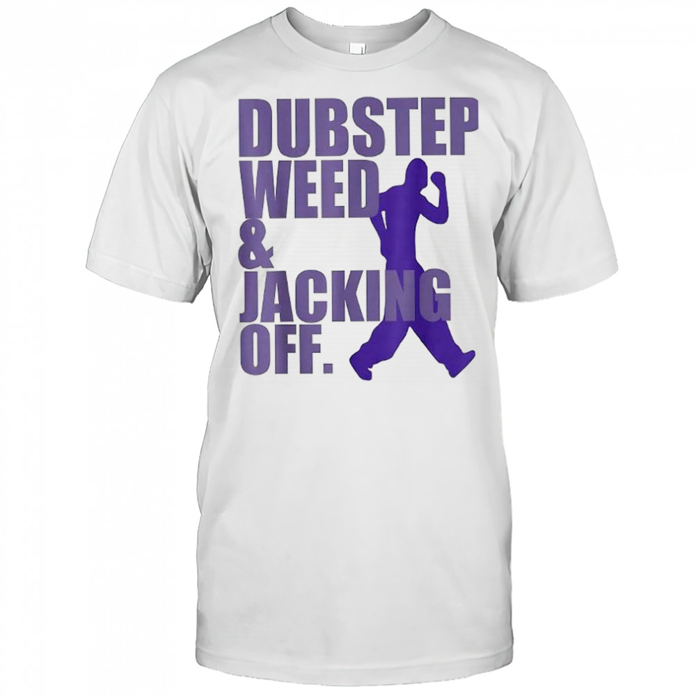Dubstep weed and jacking off shirt