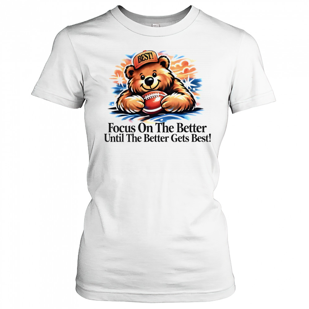 Focus on the better until the better gets best shirt