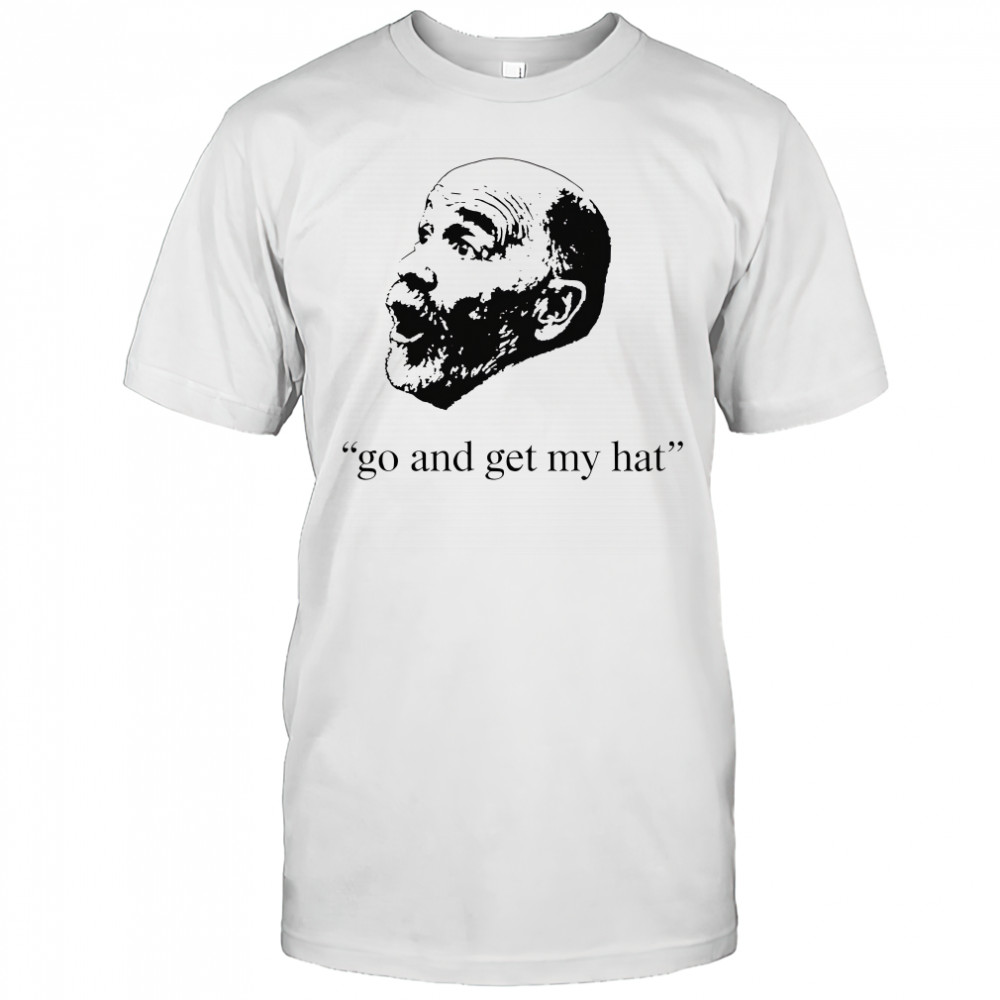Go and get my hat shirt