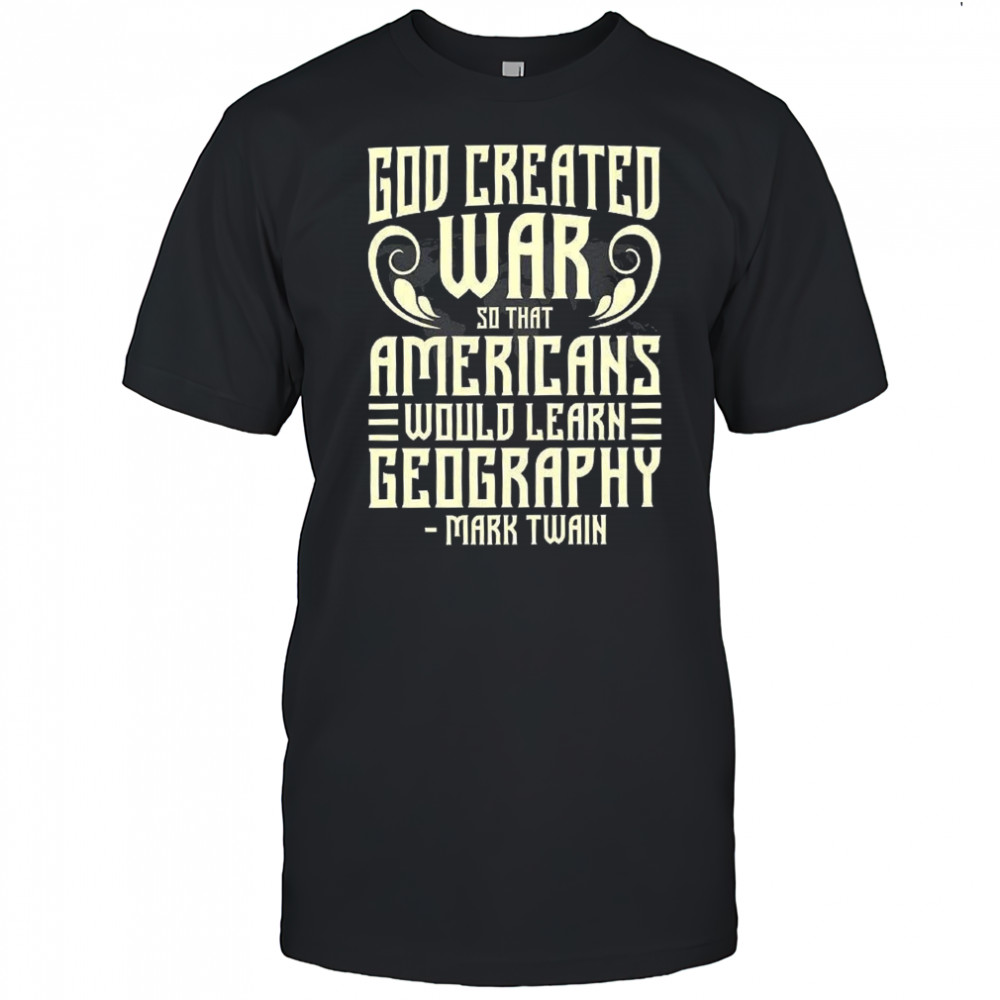 God created war so that americans would learn geography quote Mark Twain meme shirt