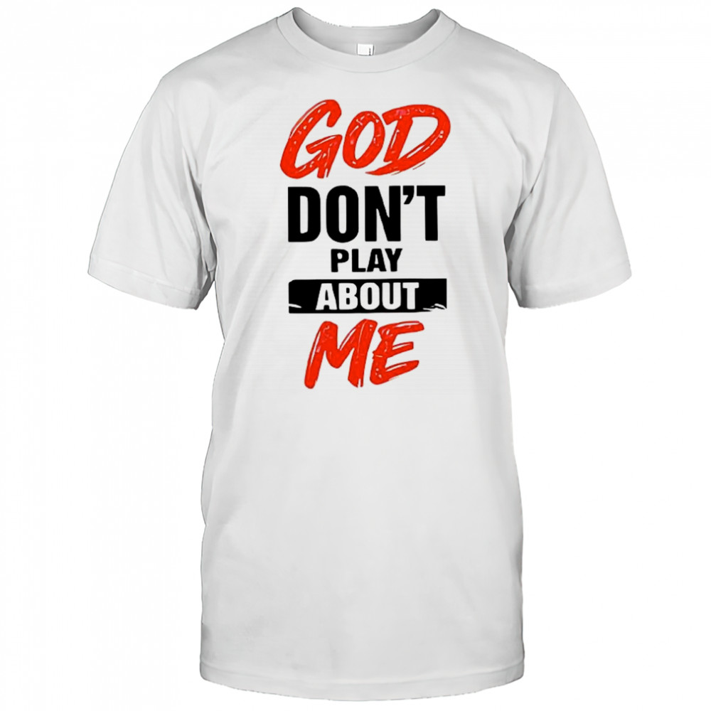 God don’t play about me T-shirt