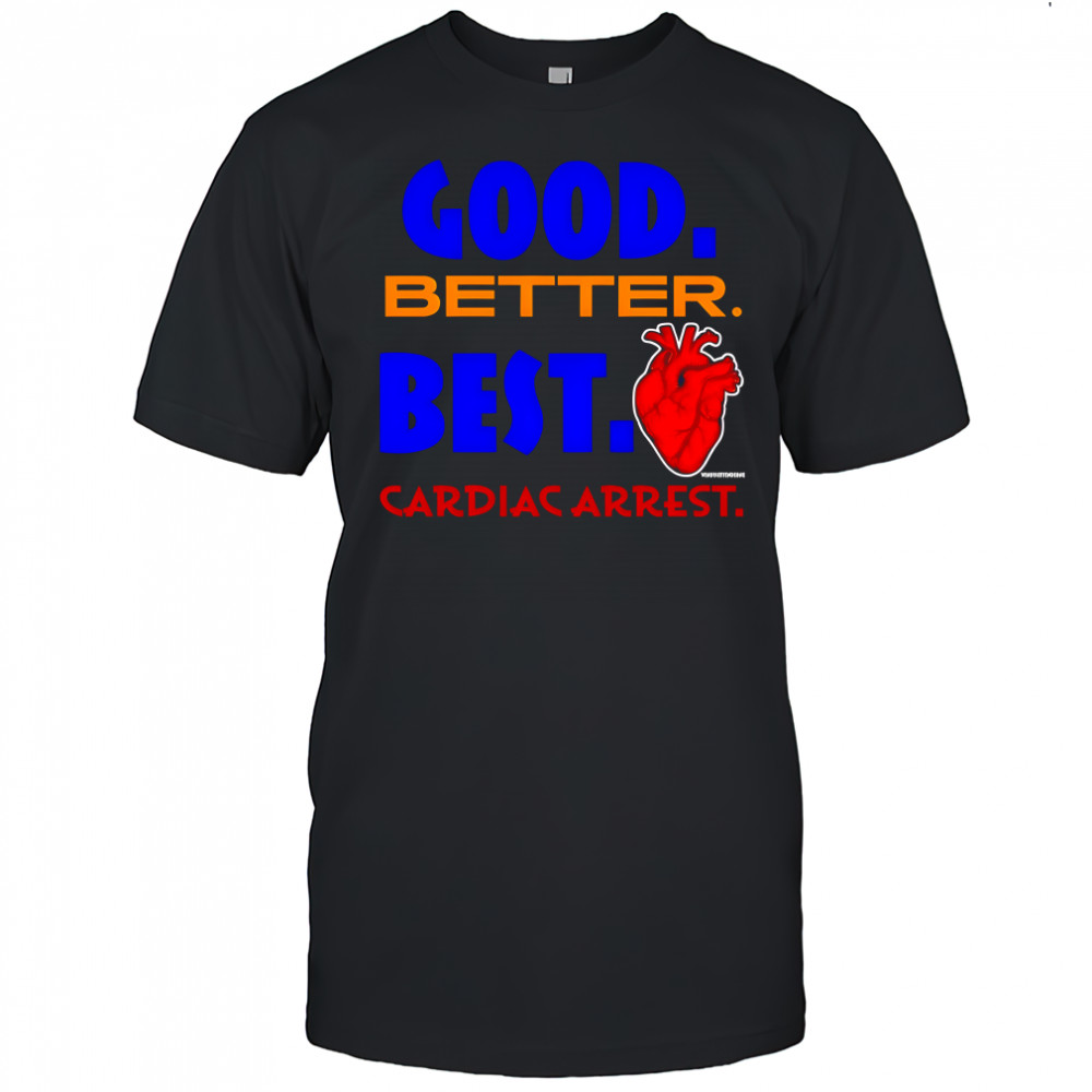 Good better best Cardiac arrest heart graphic shirt