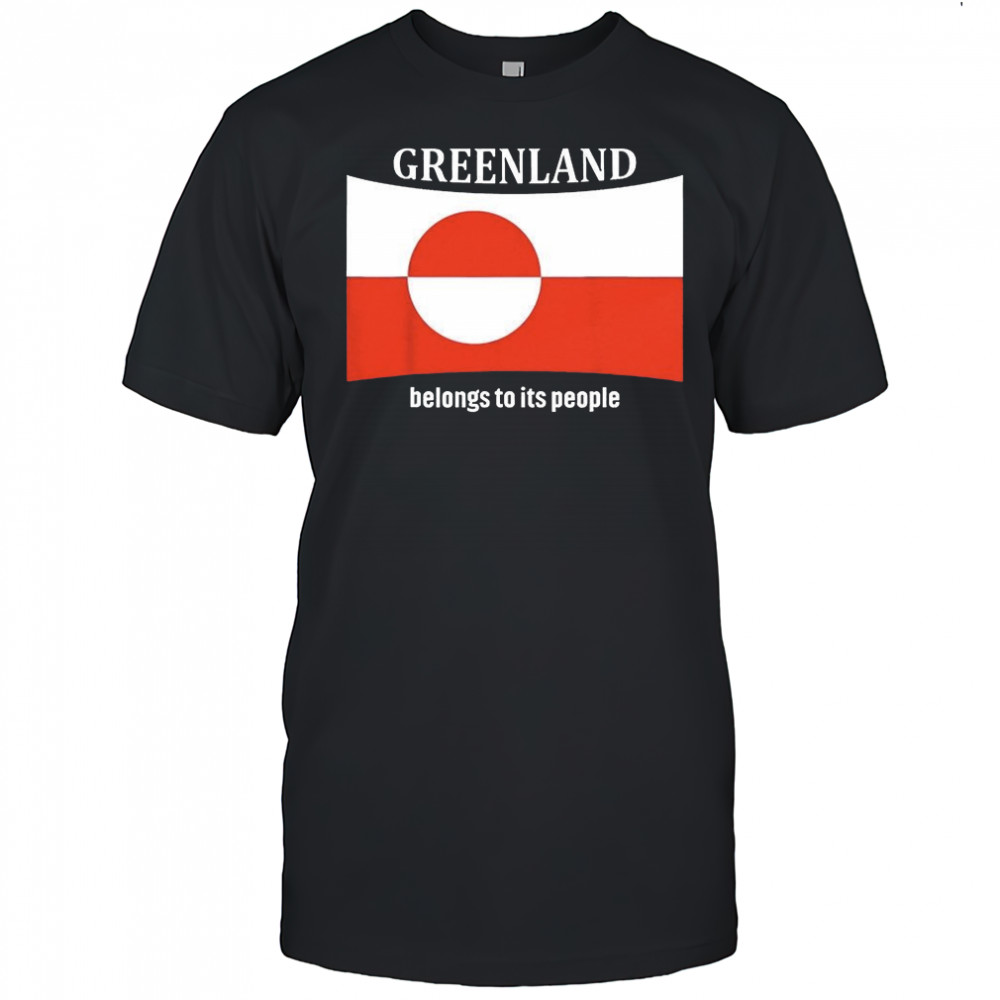 Greenland belongs to its people independence message flag shirt