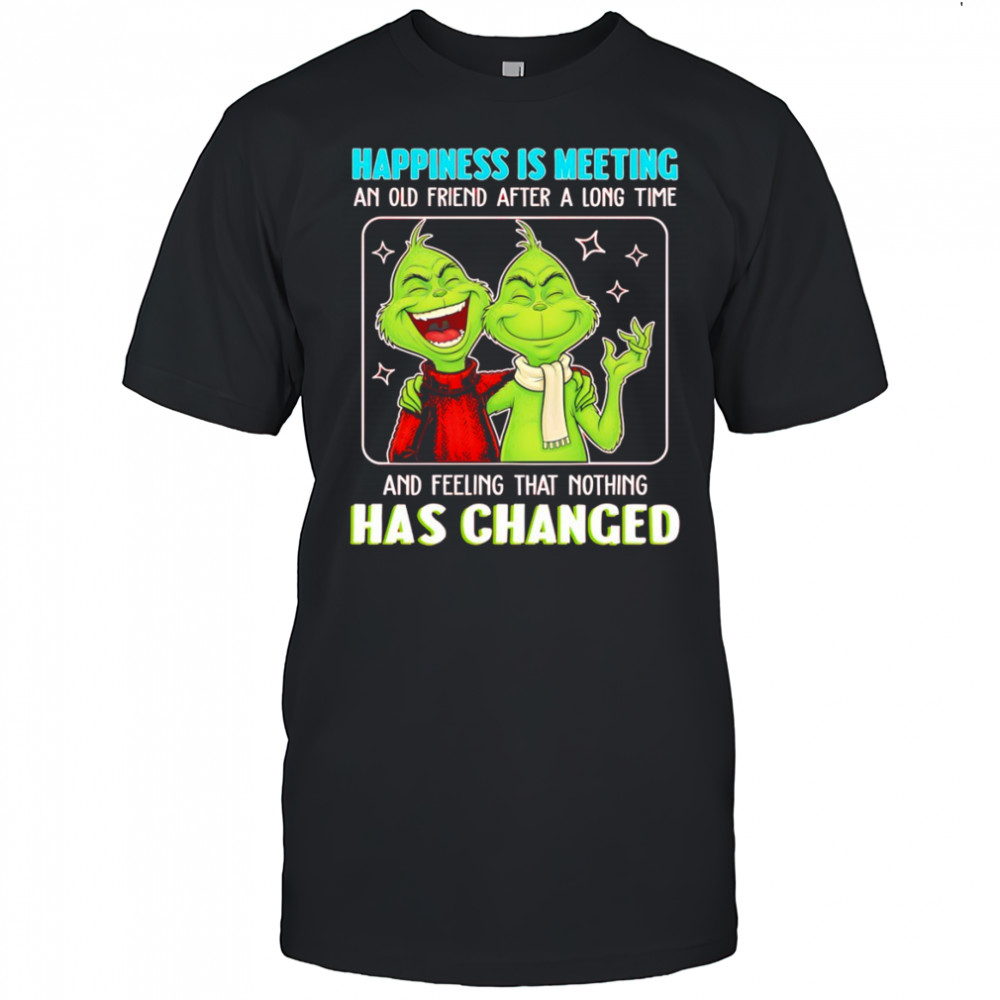 Grinch happiness is meeting an old friend after a long time and feeling that nothing has changed shirt