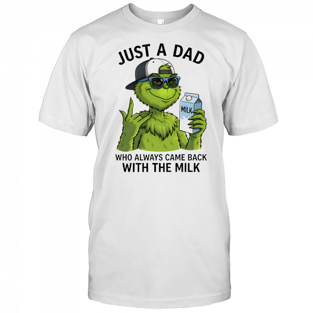 Grinch just a Dad who always came back with the milk shirt