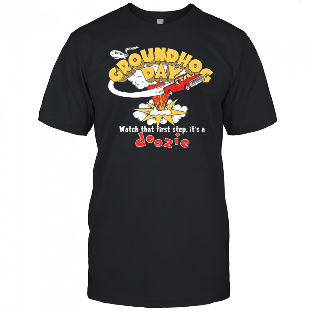 Groundhog Day watch that first step it’s a Doozie shirt