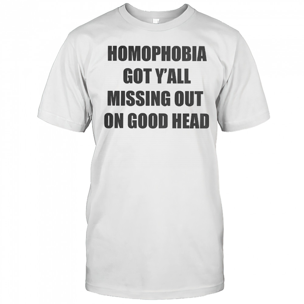 Homophobia got y’all missing out on good head shirt