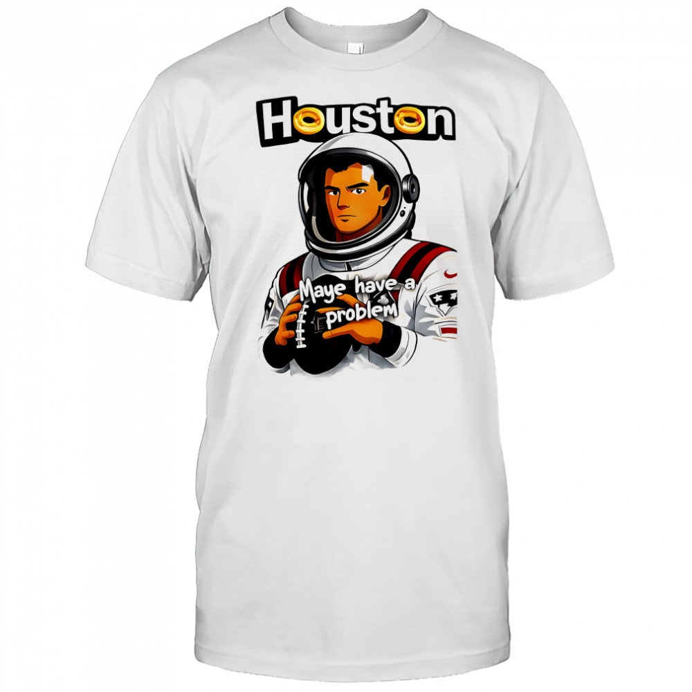 Houston Maye Have a Problem NEw England Patriotz shirt