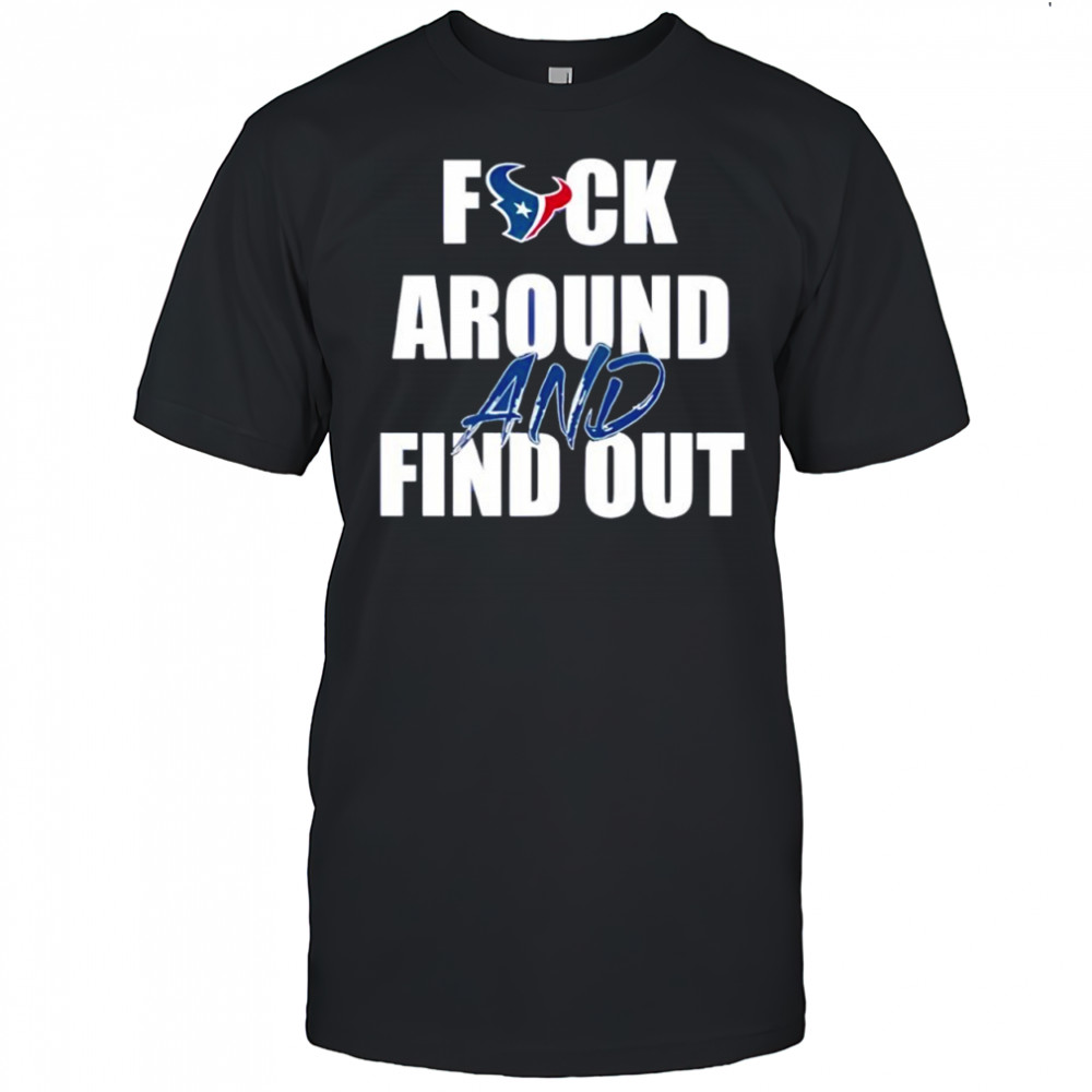 Houston Texans Fuck Around And Find Out shirt