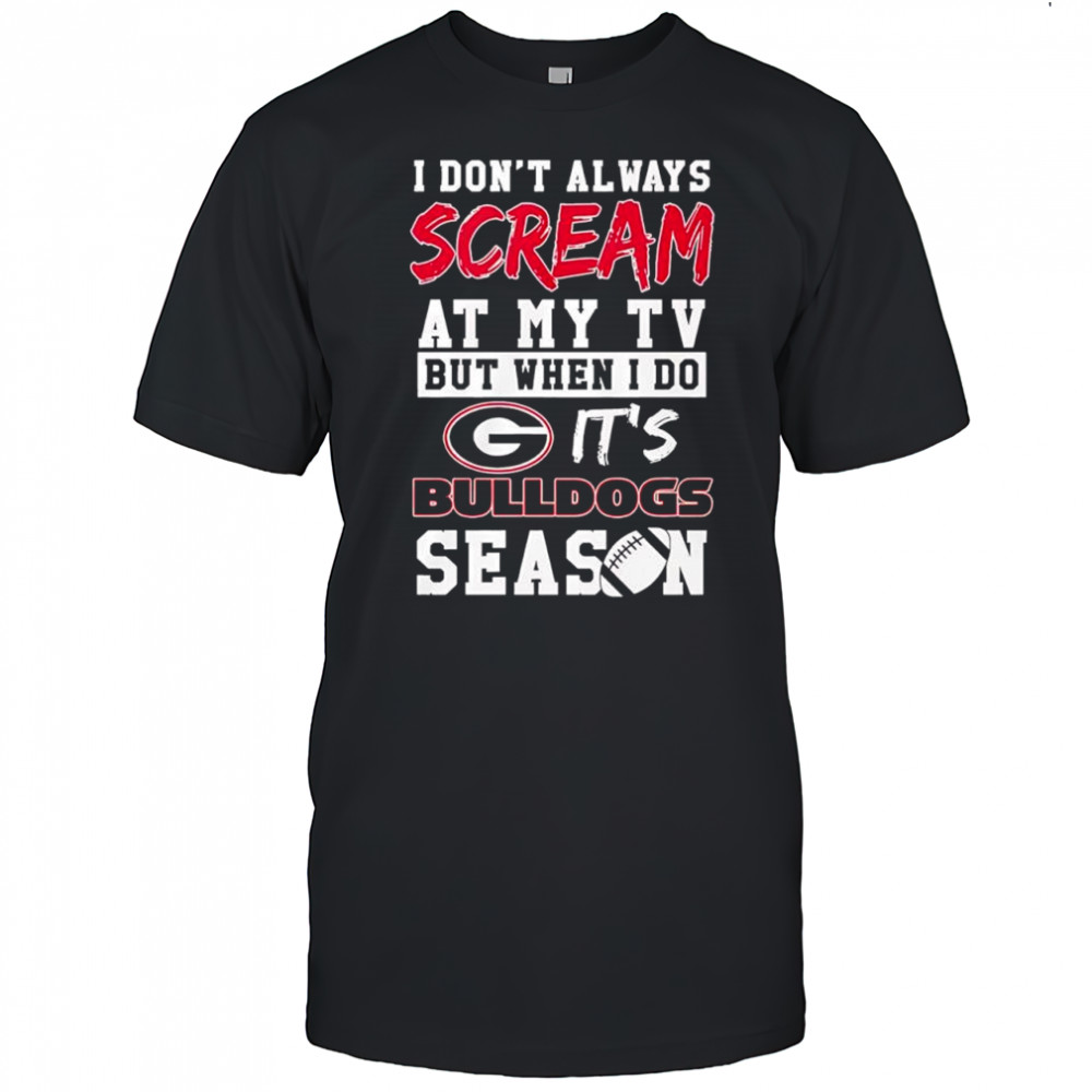 I don’t always scream at my tv but when I do it’s Georgia Bulldogs season shirt