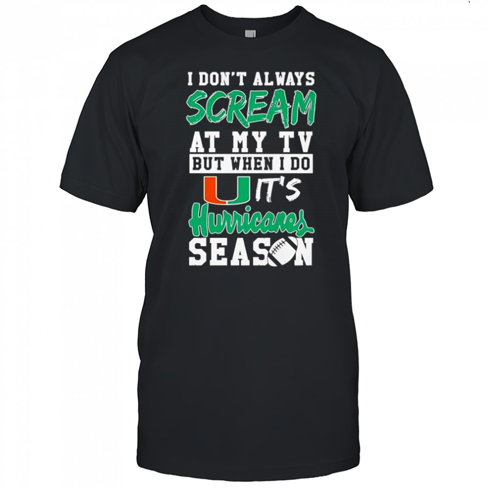 I don’t always scream at my tv but when I do it’s Miami Hurricanes season shirt