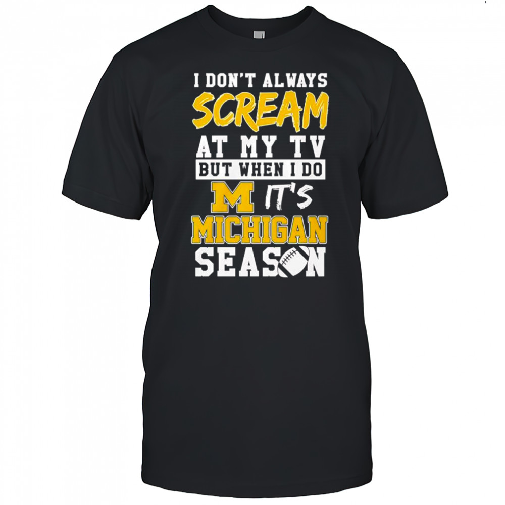 I don’t always scream at my tv but when I do it’s Michigan Wolverines season shirt