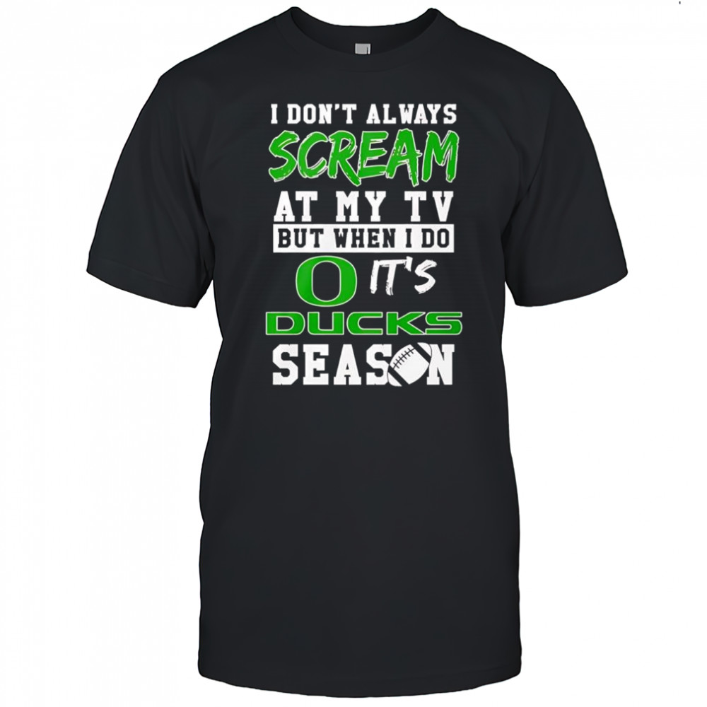 I don’t always scream at my tv but when I do it’s Oregon Ducks season shirt