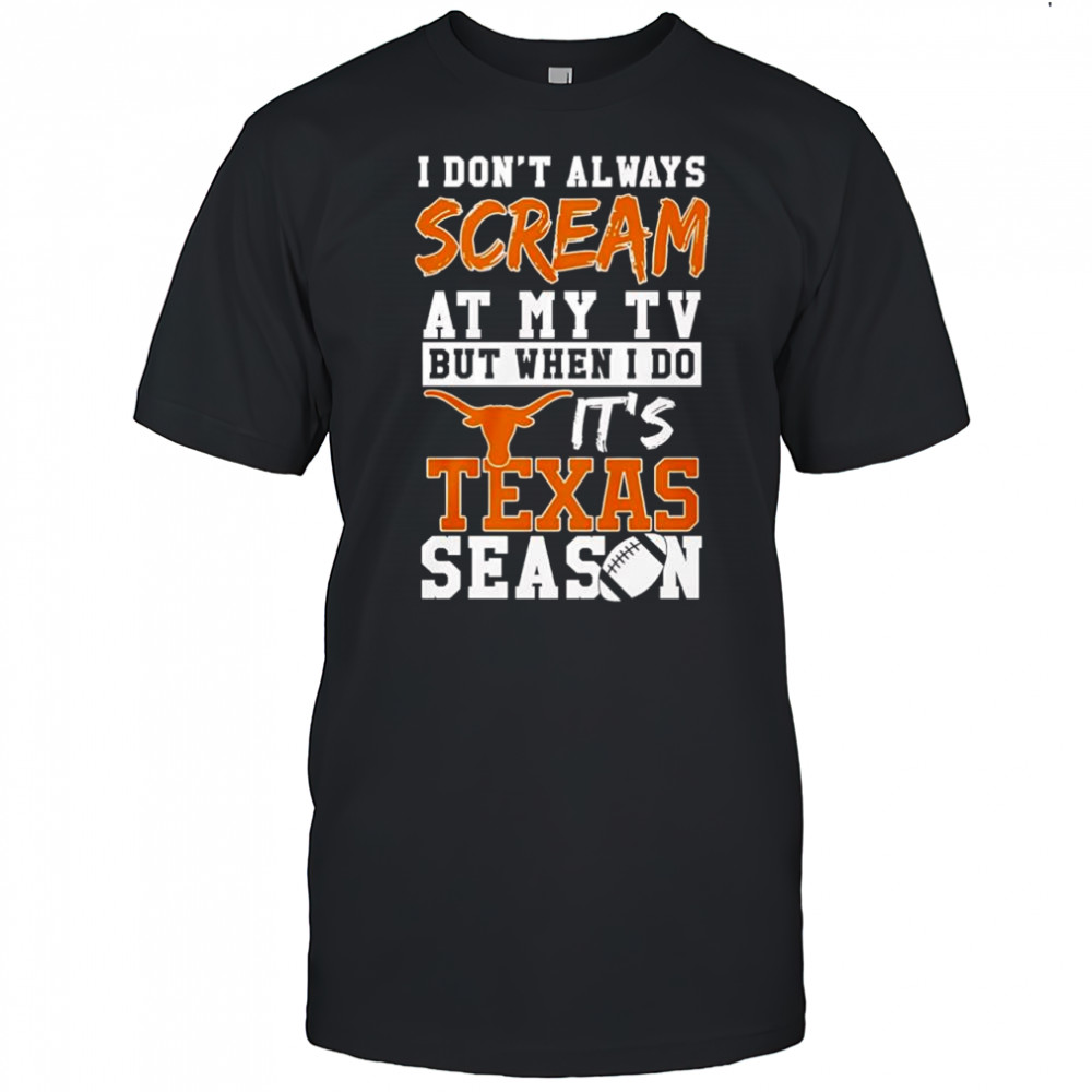 I don’t always scream at my tv but when I do it’s Texas Longhorns season shirt