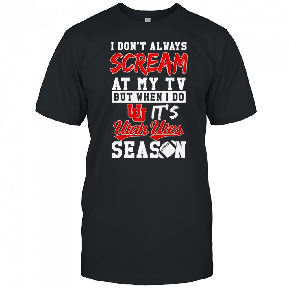 I don’t always scream at my tv but when I do it’s Utah Utes season shirt