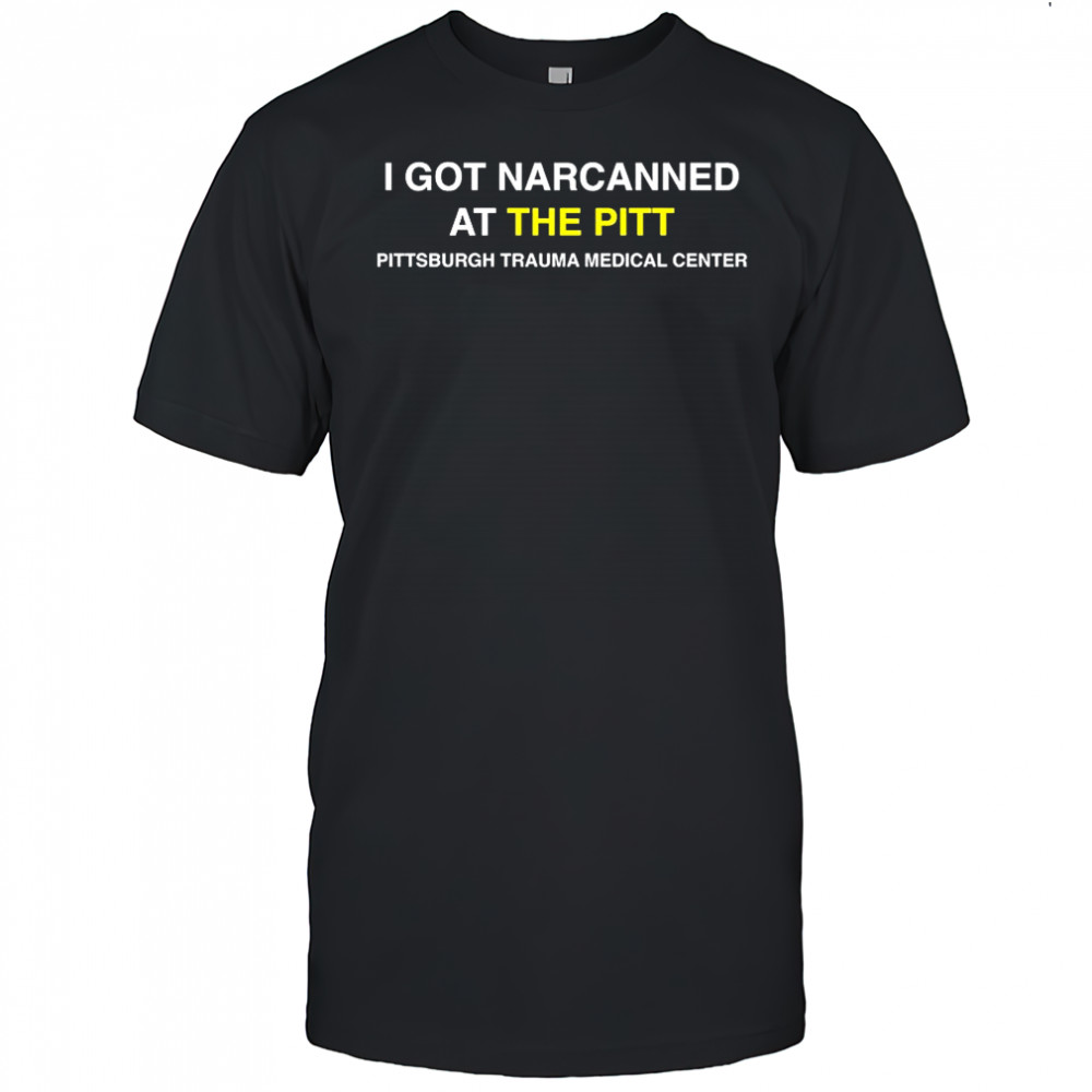 I got narcanned at the Pitt Pittsburgh trauma medical center letter shirt