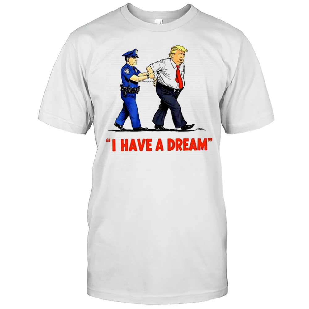 I Have a Dream Trump Arrest shirt