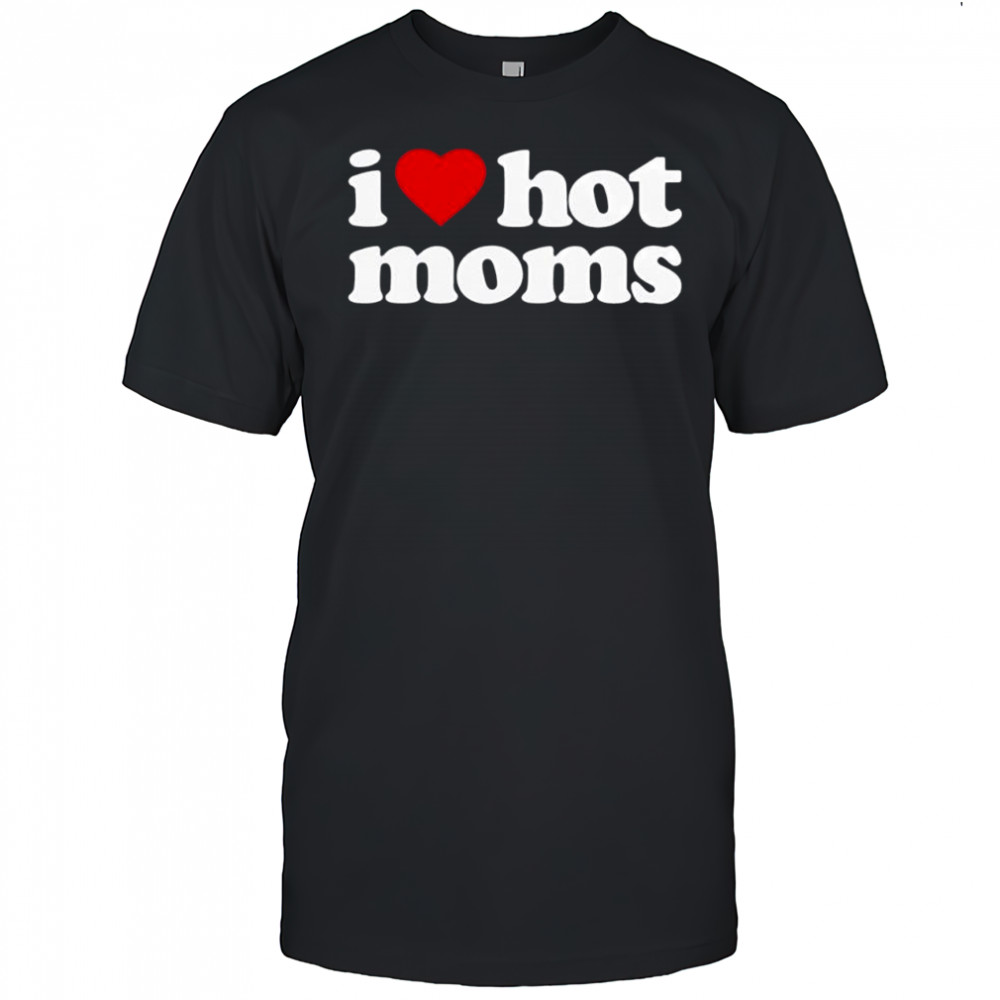 I love hot moms graphic shirt